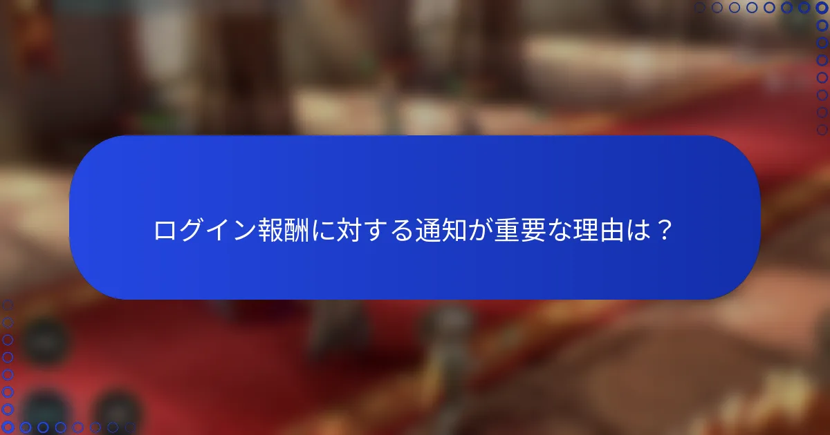 ログイン報酬に対する通知が重要な理由は？
