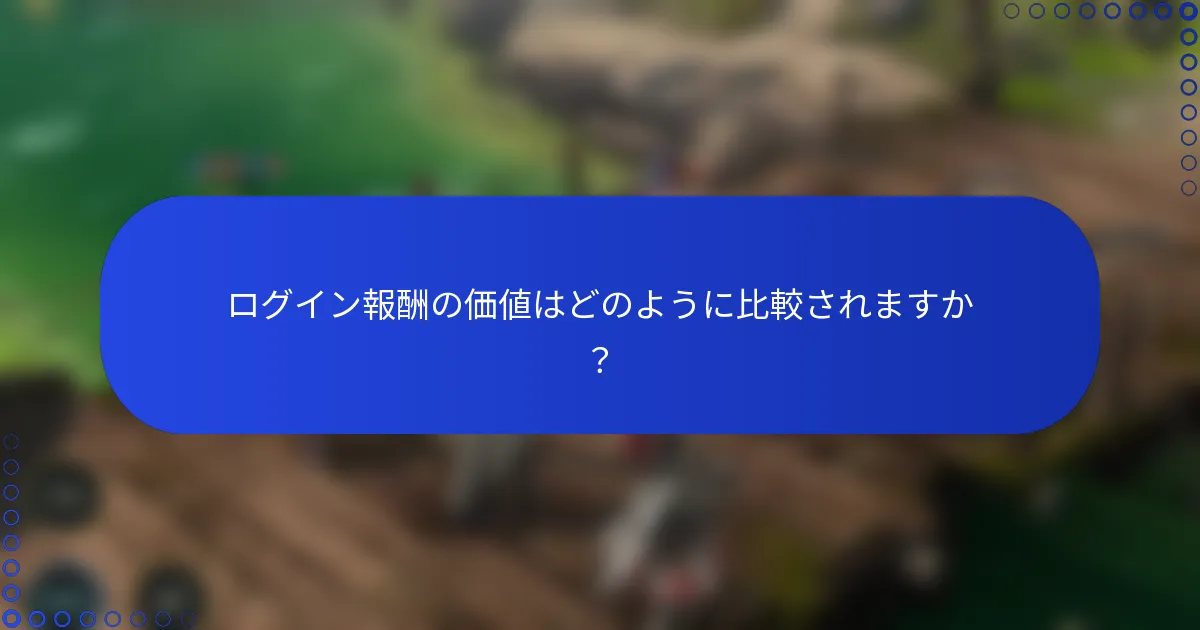 ログイン報酬の価値はどのように比較されますか？