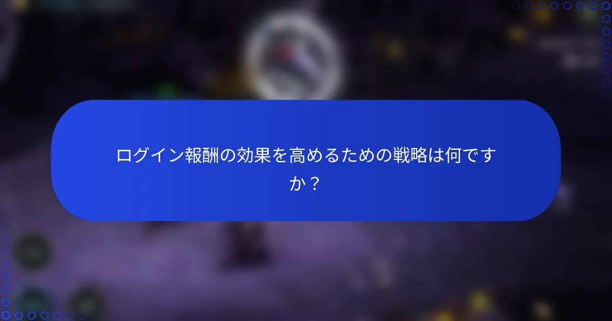 ログイン報酬の効果を高めるための戦略は何ですか？