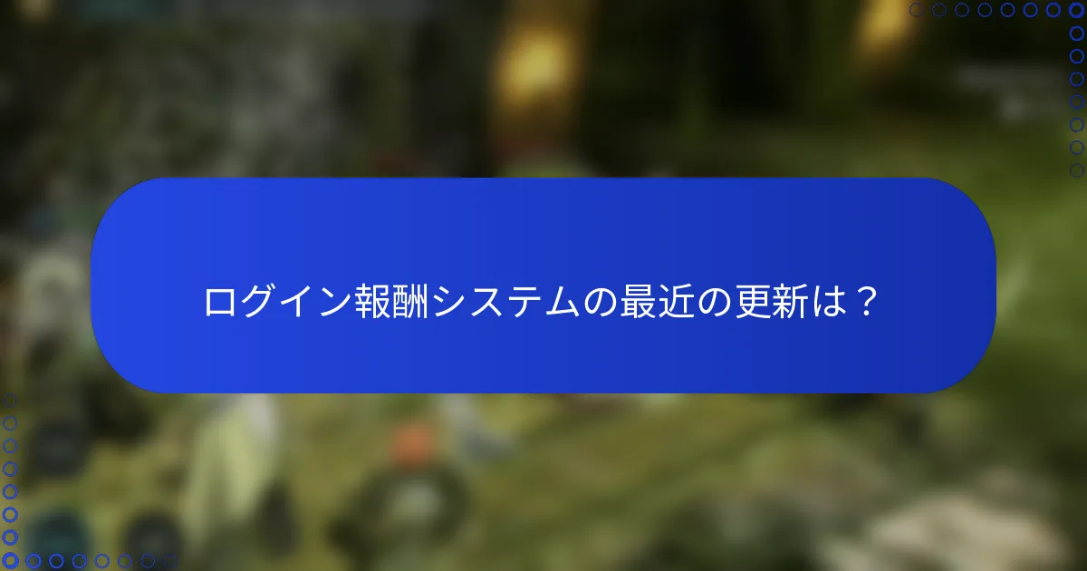 ログイン報酬システムの最近の更新は？