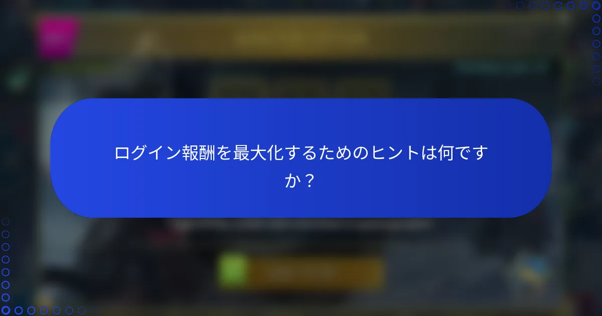 ログイン報酬を最大化するためのヒントは何ですか？