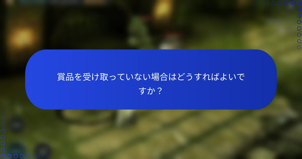 賞品を受け取っていない場合はどうすればよいですか？