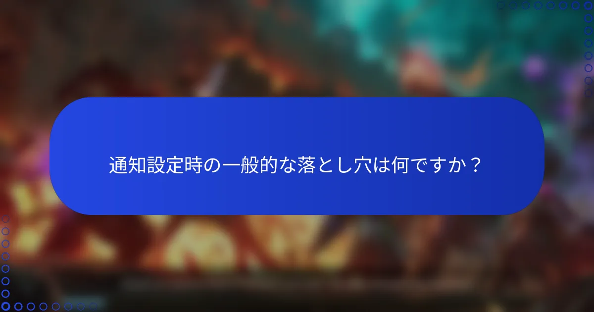 通知設定時の一般的な落とし穴は何ですか？