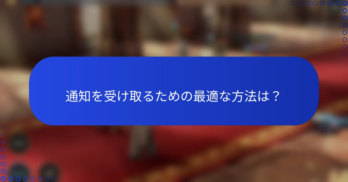 通知を受け取るための最適な方法は？
