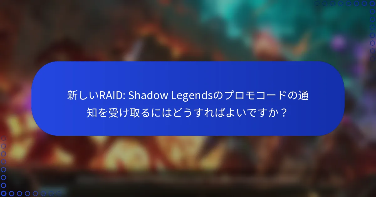新しいRAID: Shadow Legendsのプロモコードの通知を受け取るにはどうすればよいですか？