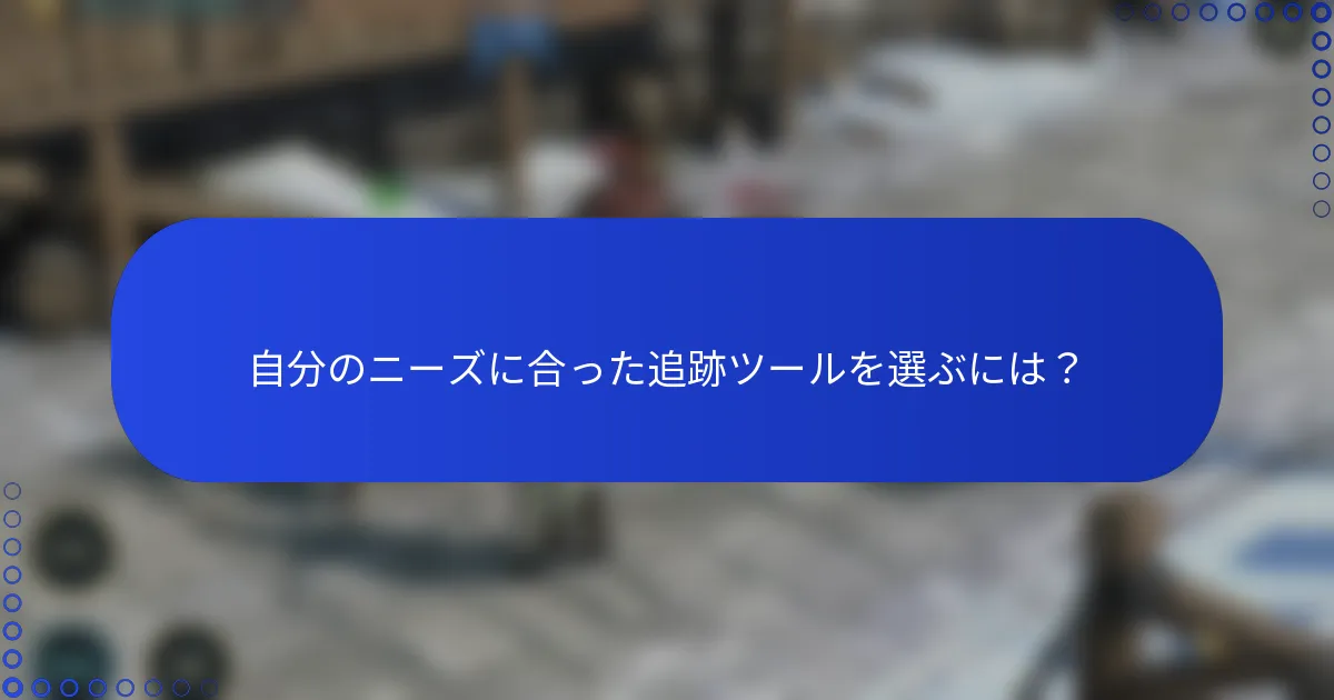 自分のニーズに合った追跡ツールを選ぶには？