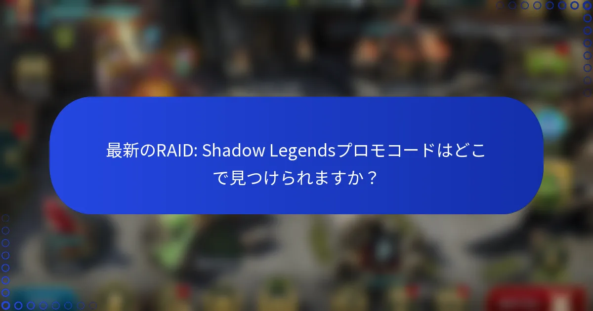 最新のRAID: Shadow Legendsプロモコードはどこで見つけられますか？